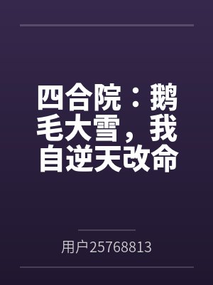 四合院:鹅毛大雪,我自逆天改命 四合院:鹅毛大雪,我自逆天改命