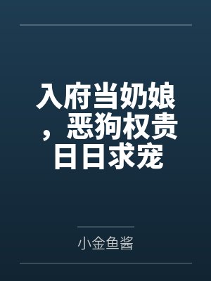 入府当奶娘,恶狗权贵日日求宠 入府当奶娘,恶狗权贵日日求宠