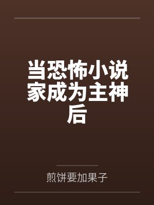 当恐怖小说家成为主神后 当恐怖小说家成为主神后