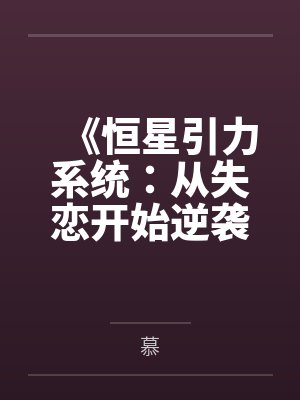 《恒星引力系统:从失恋开始逆袭》 《恒星引力系统:从失恋开始逆袭》