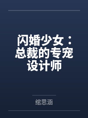 闪婚少女:总裁的专宠设计师by绾思涵 闪婚少女:总裁的专宠设计师by绾思涵