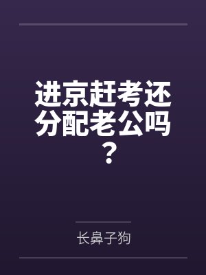 进京赶考还分配老公吗?by长鼻子狗 进京赶考还分配老公吗?by长鼻子狗