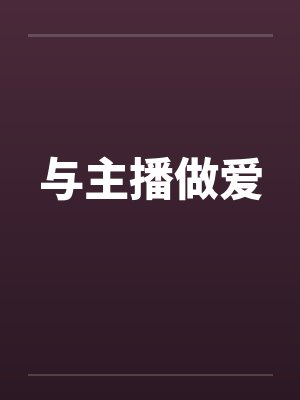 与主播做爱 与主播做爱