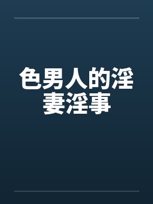 色男人的淫妻淫事 色男人的淫妻淫事