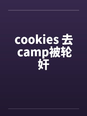 cookies 去 camp被轮奸 cookies 去 camp被轮奸