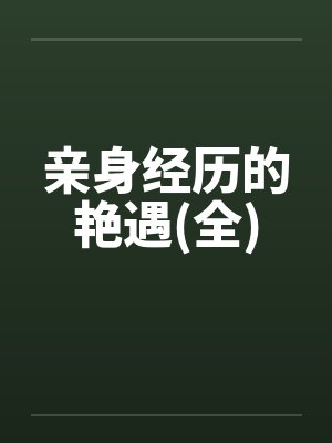 亲身经历的艳遇(全) 亲身经历的艳遇(全)