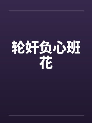 轮奸负心班花 轮奸负心班花