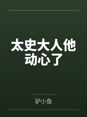 许棠玉陆修明太史大人他动心了 许棠玉陆修明太史大人他动心了