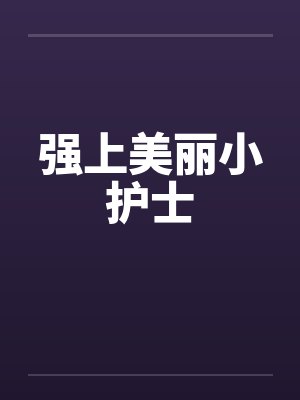 强上美丽小护士 强上美丽小护士