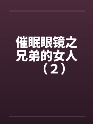 催眠眼镜之兄弟的女人(2) 催眠眼镜之兄弟的女人(2)