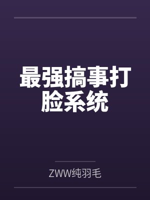 最强搞事打脸系统byZWW纯羽毛 最强搞事打脸系统byZWW纯羽毛