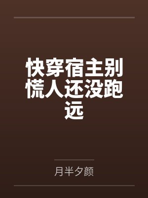 快穿宿主别慌人还没跑远 快穿宿主别慌人还没跑远