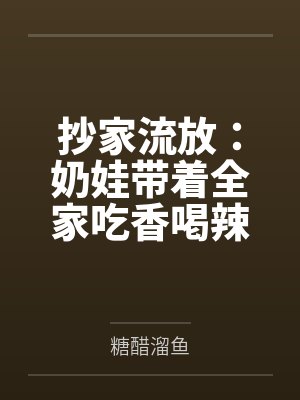 抄家流放:奶娃带着全家吃香喝辣by糖醋溜鱼 抄家流放:奶娃带着全家吃香喝辣by糖醋溜鱼