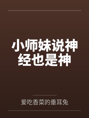 小师妹说神经也是神by爱吃香菜的垂耳兔 小师妹说神经也是神by爱吃香菜的垂耳兔