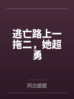 逃亡路上一拖二,她超勇by阿白銀銀 逃亡路上一拖二,她超勇by阿白銀銀