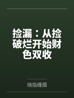捡漏:从捡破烂开始财色双收by绕指缠烟 捡漏:从捡破烂开始财色双收by绕指缠烟