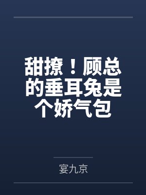 甜撩!顾总的垂耳兔是个娇气包 甜撩!顾总的垂耳兔是个娇气包