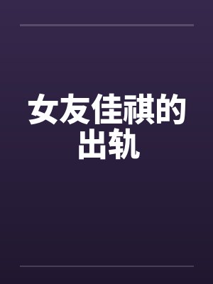 女友佳祺的出轨 女友佳祺的出轨