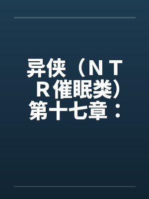 异侠(NTR催眠类)第十七章:林诗涵 异侠(NTR催眠类)第十七章:林诗涵