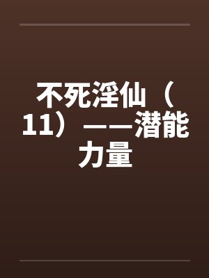 不死淫仙(11)——潜能力量 不死淫仙(11)——潜能力量