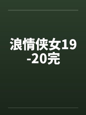 浪情侠女19-20完 浪情侠女19-20完