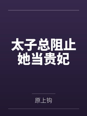 太子总阻止她当贵妃by原上钩 太子总阻止她当贵妃by原上钩