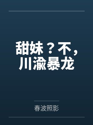 甜妹?不,川渝暴龙by春波照影 甜妹?不,川渝暴龙by春波照影