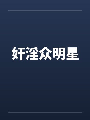 奸淫众明星 奸淫众明星
