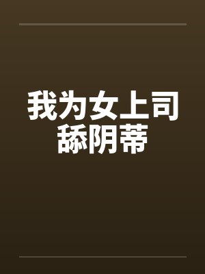 我为女上司舔阴蒂 我为女上司舔阴蒂