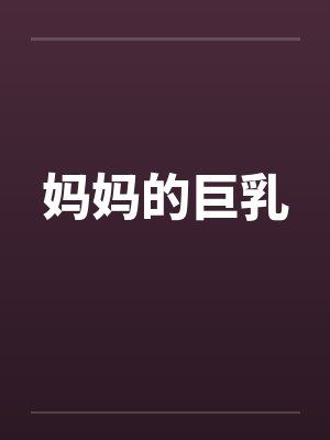 妈妈的巨乳 妈妈的巨乳