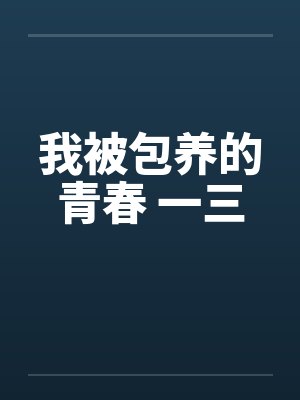 我被包养的青春 一三 我被包养的青春 一三