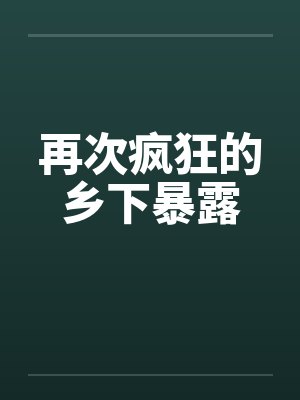 再次疯狂的乡下暴露 再次疯狂的乡下暴露