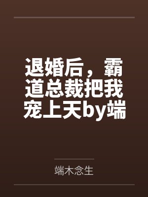 退婚后，霸道总裁把我宠上天by端木念生