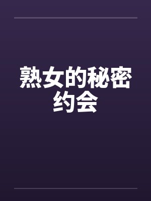 熟女的秘密约会 熟女的秘密约会