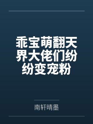 乖宝萌翻天界大佬们纷纷变宠粉by南轩晴墨 乖宝萌翻天界大佬们纷纷变宠粉by南轩晴墨