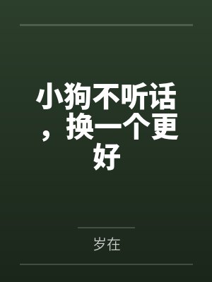 小狗不听话,换一个更好by岁在 小狗不听话,换一个更好by岁在