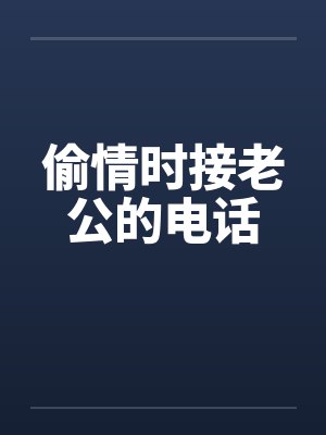 偷情时接老公的电话 偷情时接老公的电话