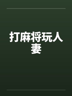 打麻将玩人妻 打麻将玩人妻