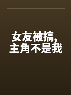 女友被搞, 主角不是我 女友被搞, 主角不是我