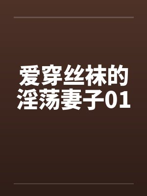 爱穿丝袜的淫荡妻子01 爱穿丝袜的淫荡妻子01