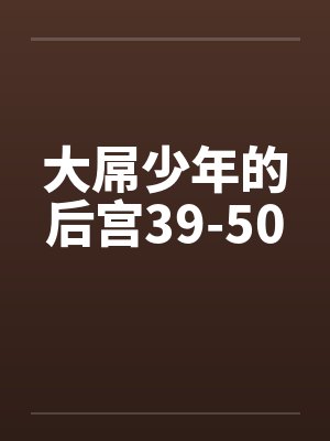 大屌少年的后宫39-50 大屌少年的后宫39-50