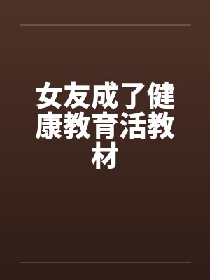 女友成了健康教育活教材 女友成了健康教育活教材