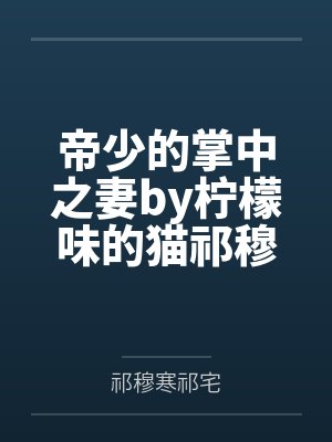 帝少的掌中之妻by柠檬味的猫祁穆寒 帝少的掌中之妻by柠檬味的猫祁穆寒