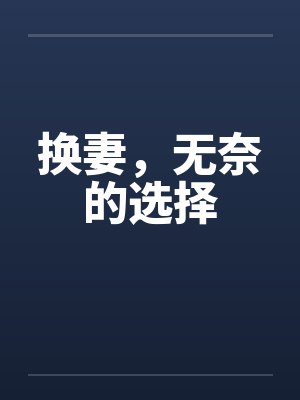 换妻,无奈的选择 换妻,无奈的选择