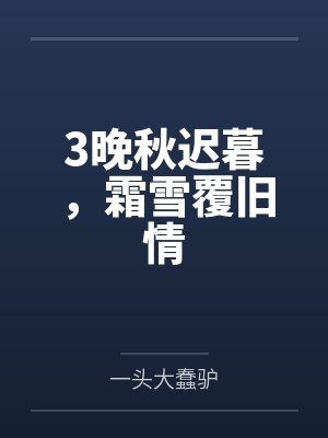 3晚秋迟暮,霜雪覆旧情 3晚秋迟暮,霜雪覆旧情