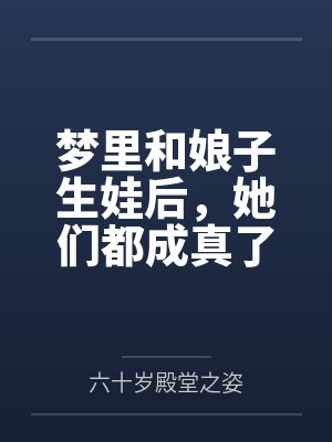 梦里和娘子生娃后,她们都成真了 梦里和娘子生娃后,她们都成真了