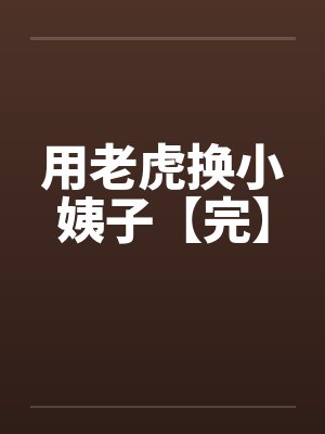 用老虎换小姨子【完】 用老虎换小姨子【完】