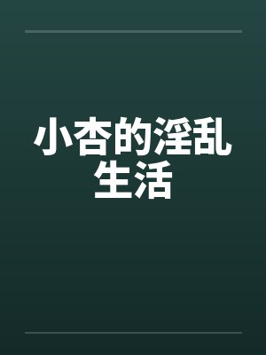 小杏的淫乱生活 小杏的淫乱生活