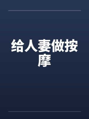 给人妻做按摩 给人妻做按摩