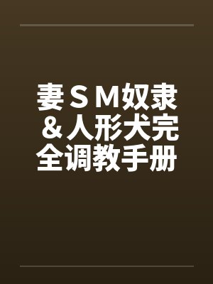 妻SM奴隶&人形犬完全调教手册 妻SM奴隶&人形犬完全调教手册